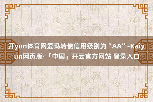 开yun体育网爱玛转债信用级别为“AA”-Kaiyun网页版·「中国」开云官方网站 登录入口