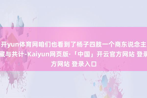 开yun体育网咱们也看到了杨子四肢一个商东说念主的珍藏与共计-Kaiyun网页版·「中国」开云官方网站 登录入口