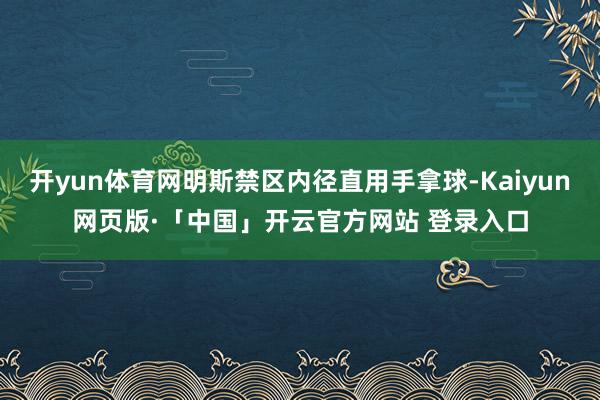 开yun体育网明斯禁区内径直用手拿球-Kaiyun网页版·「中国」开云官方网站 登录入口